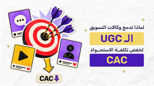 لماذا تدمج وكالات التسويق الـ UGC لخفض تكلفة الاستحواذ (CAC)؟