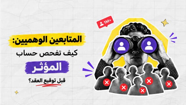 المتابعين الوهميين: كيف تفحص حساب المؤثر قبل توقيع العقد؟