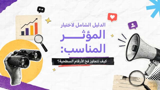 الدليل الشامل لاختيار المؤثر المناسب: كيف تتجاوز فخ الأرقام السطحية؟
